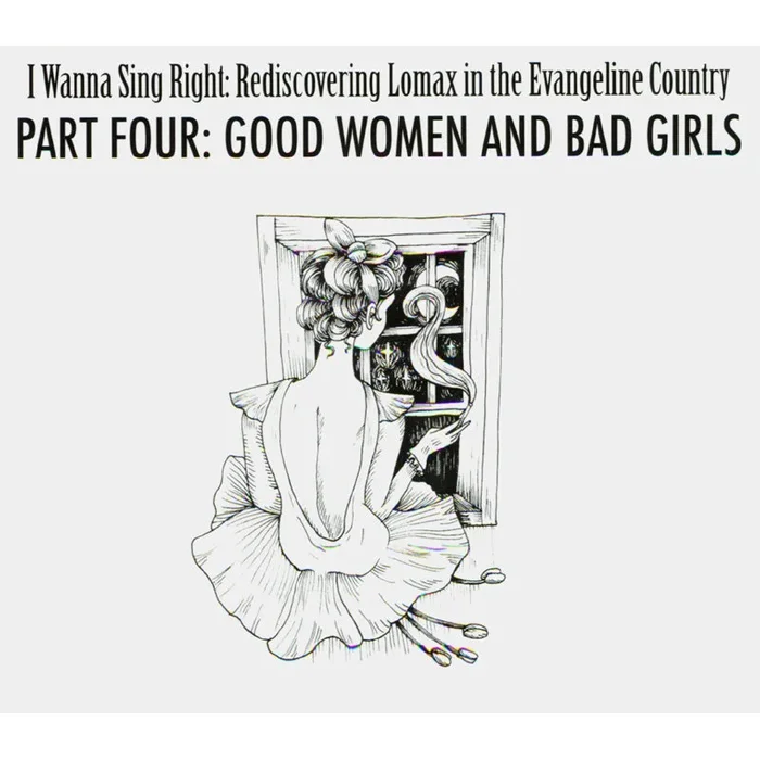 I WANNA SING RIGHT: REDISCOVERING LOMAX IN THE EVANGELINE COUNTRY – PART 4: GOOD WOMEN & BAD GIRLS